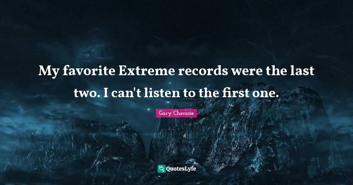 Gary Cherone Quotes: "My favorite Extreme records were the last two. I can't listen to the first one."