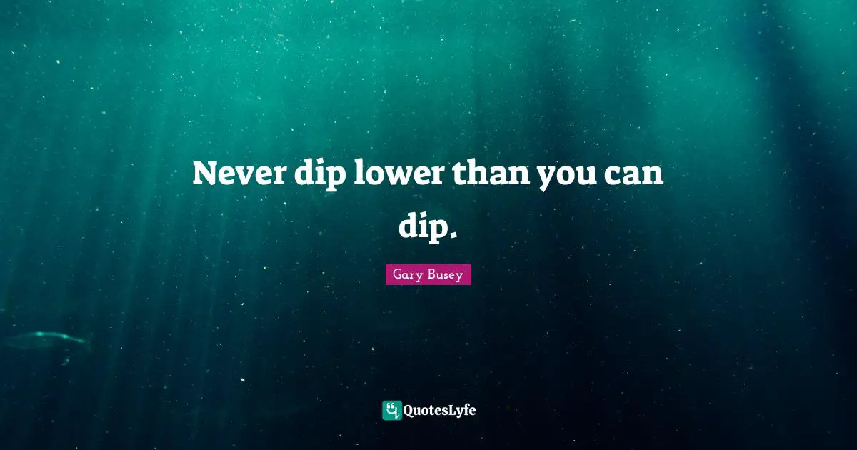 Gary Busey Quotes: "Never dip lower than you can dip."