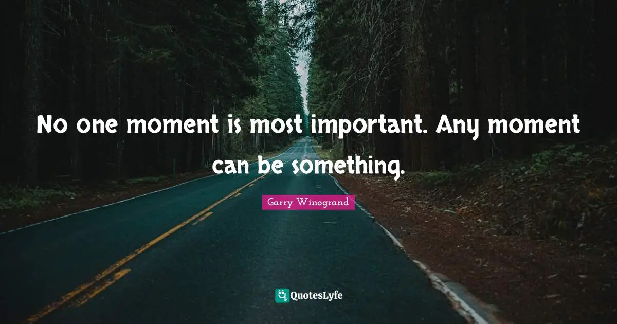 Photography Quotes: "No one moment is most important. Any moment can be something."