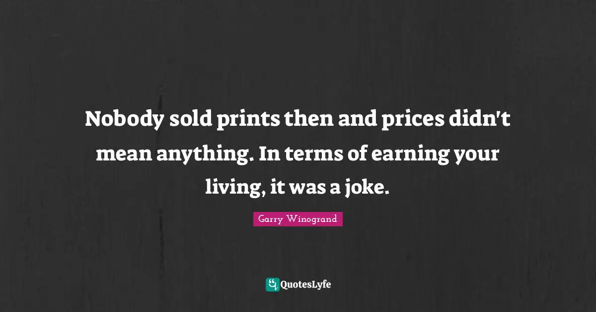 Nobody sold prints then and prices didn't mean anything. In terms of earning your living, it was a joke.
