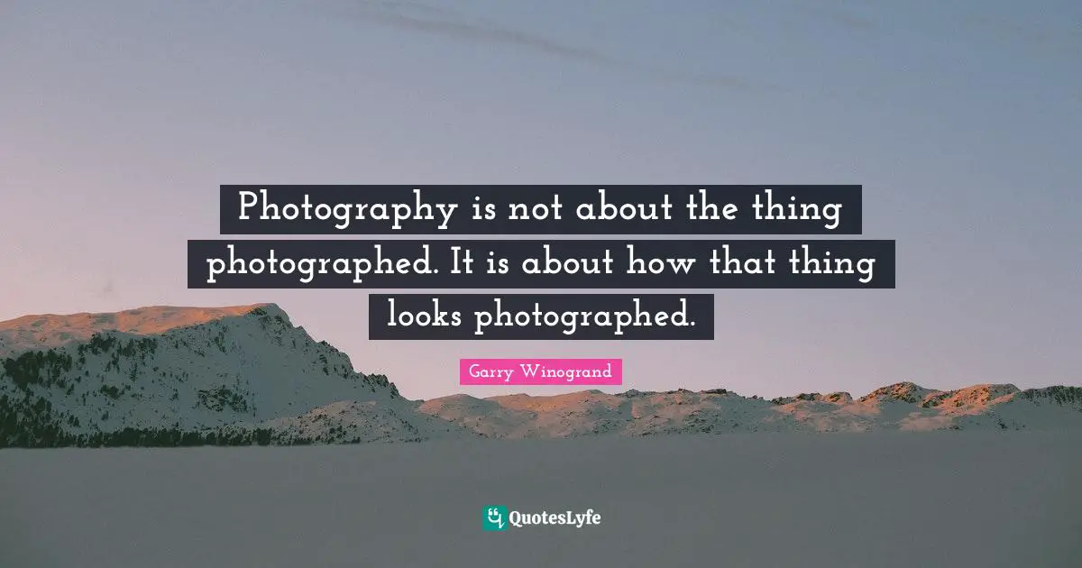 Garry Winogrand Quotes: "Photography is not about the thing photographed. It is about how that thing looks photographed."