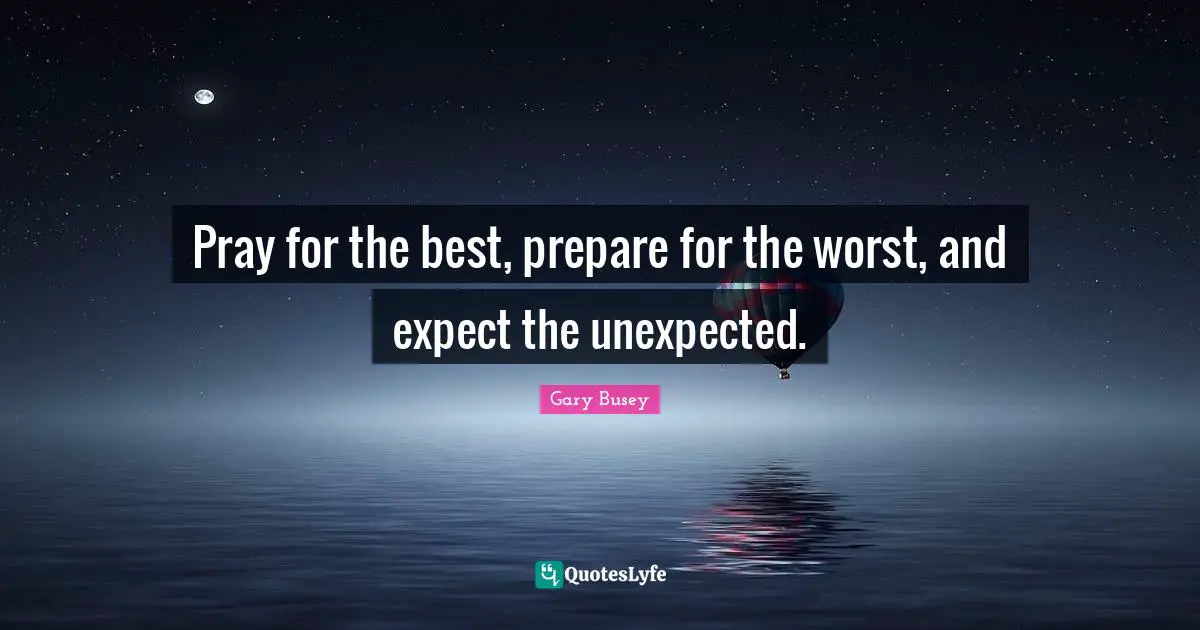 Gary Busey Quotes: "Pray for the best, prepare for the worst, and expect the unexpected."