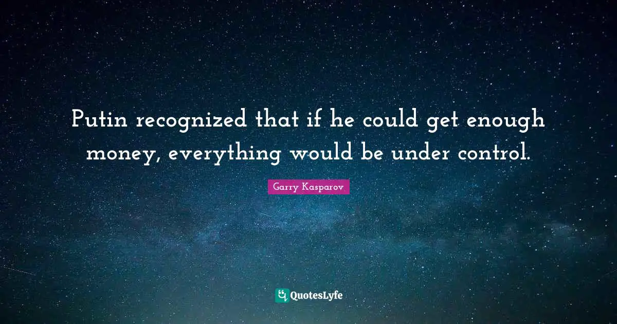 Putin recognized that if he could get enough money, everything would be under control.