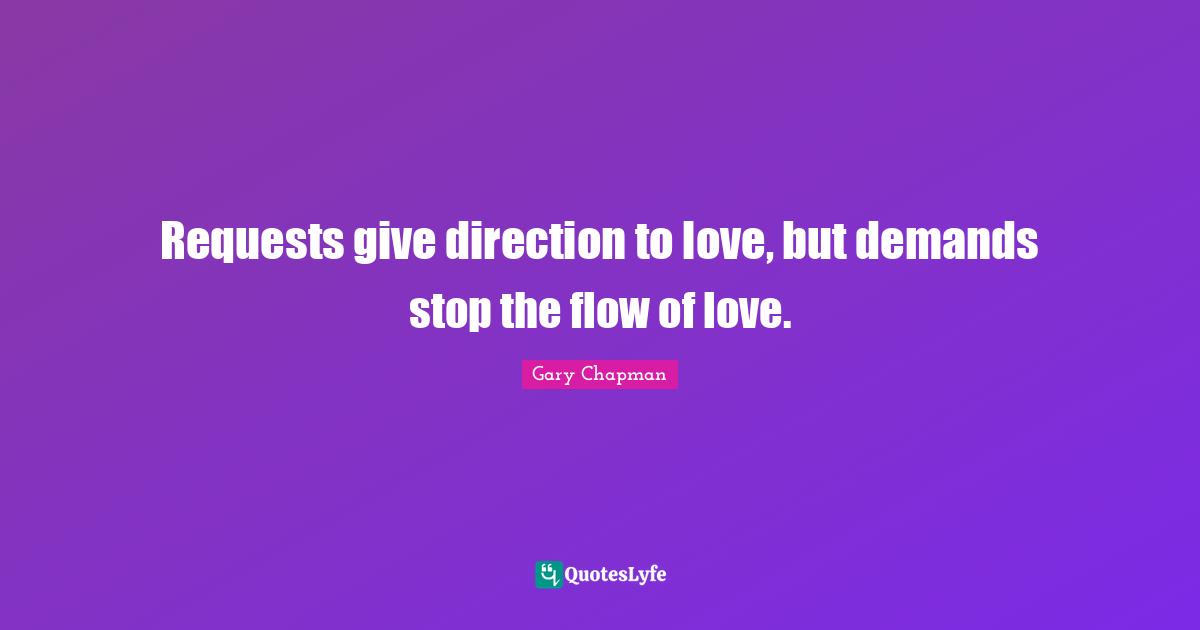 Requests give direction to love, but demands stop the flow of love.