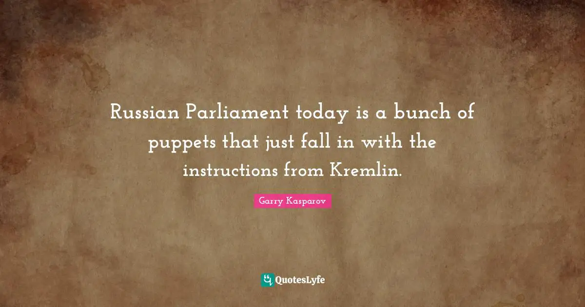 Bunch Quotes: "Russian Parliament today is a bunch of puppets that just fall in with the instructions from Kremlin."