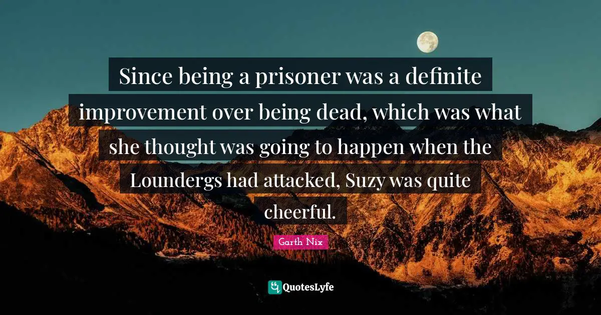 Since being a prisoner was a definite improvement over being dead, which was what she thought was going to happen when the Loundergs had attacked, Suzy was quite cheerful.