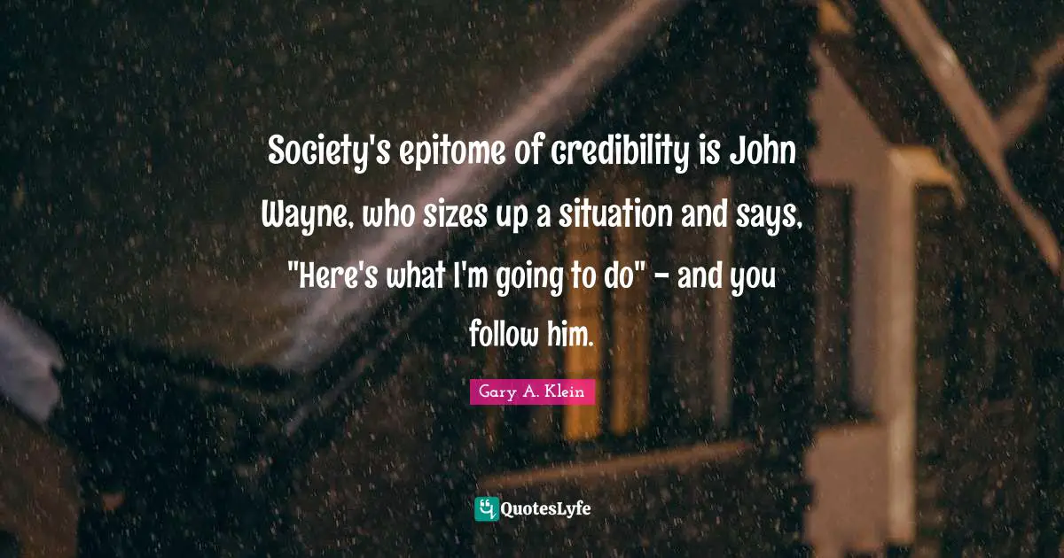 Epitome Quotes: "Society's epitome of credibility is John Wayne, who sizes up a situation and says, "Here's what I'm going to do" - and you follow him."