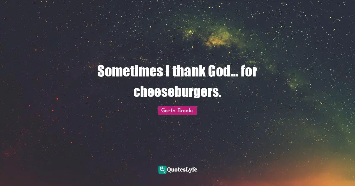 Thank God Quotes: "Sometimes I thank God... for cheeseburgers."