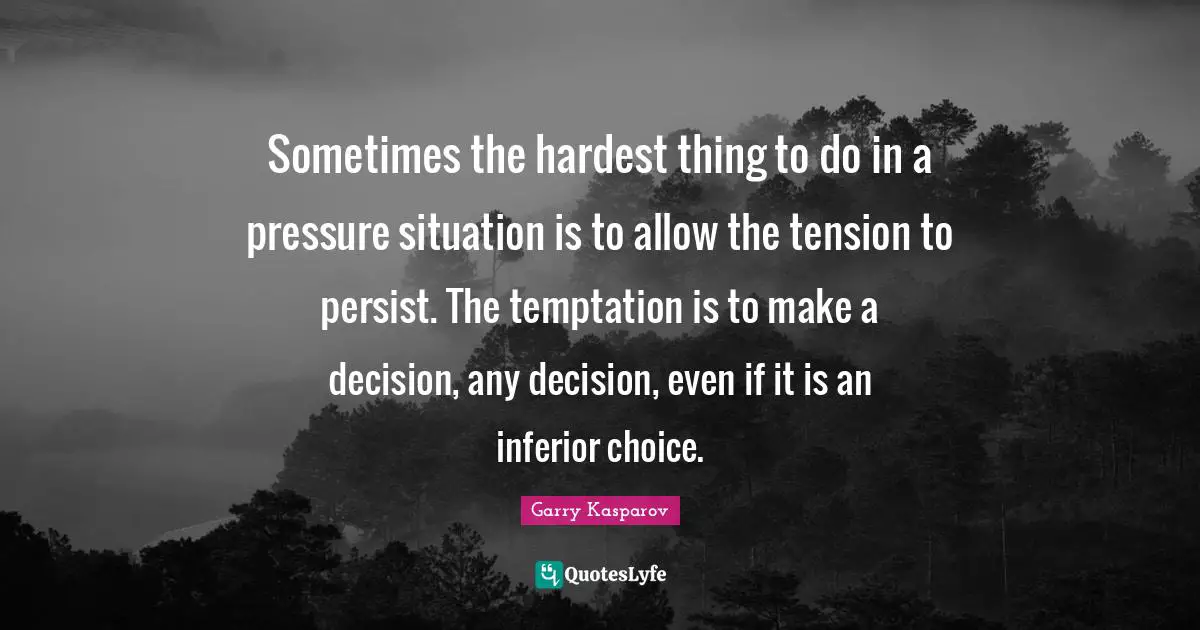 Hardest Thing Quotes: "Sometimes the hardest thing to do in a pressure situation is to allow the tension to persist. The temptation is to make a decision, any decision, even if it is an inferior choice."