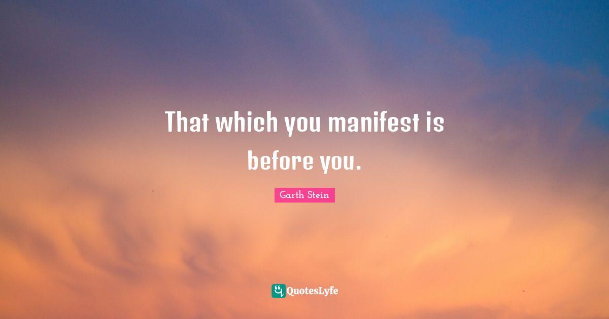 That which you manifest is before you.