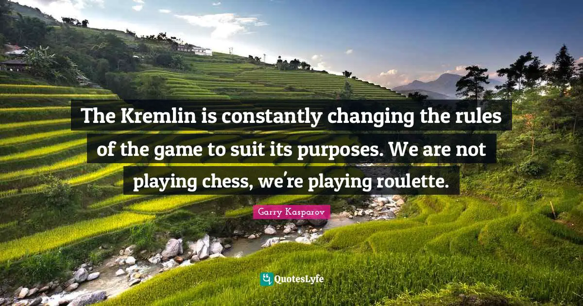 The Kremlin is constantly changing the rules of the game to suit its purposes. We are not playing chess, we're playing roulette.