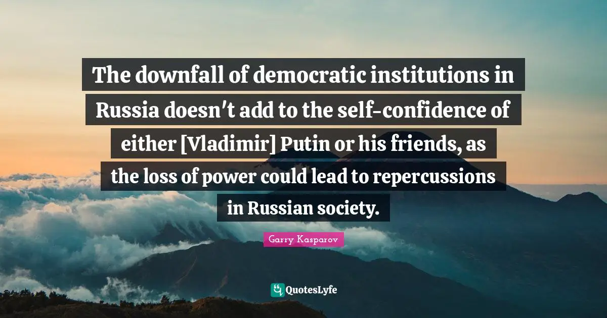 The downfall of democratic institutions in Russia doesn't add to the self-confidence of either [Vladimir] Putin or his friends, as the loss of power could lead to repercussions in Russian society.