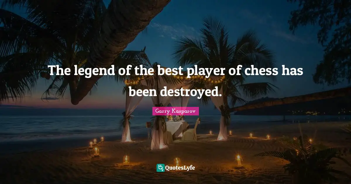 The legend of the best player of chess has been destroyed.