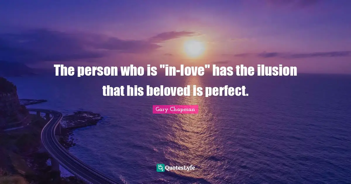 The person who is "in-love" has the ilusion that his beloved is perfect.