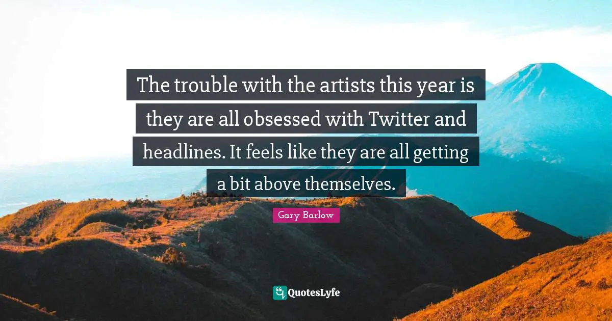 The trouble with the artists this year is they are all obsessed with Twitter and headlines. It feels like they are all getting a bit above themselves.