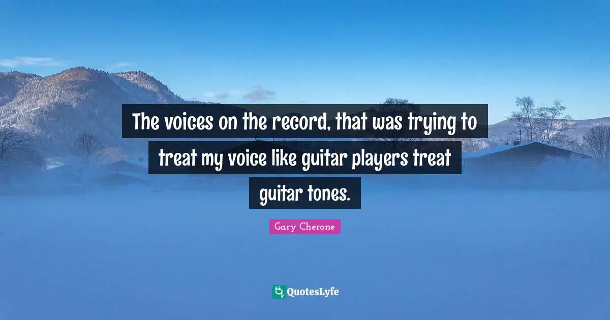 Gary Cherone Quotes: "The voices on the record, that was trying to treat my voice like guitar players treat guitar tones."