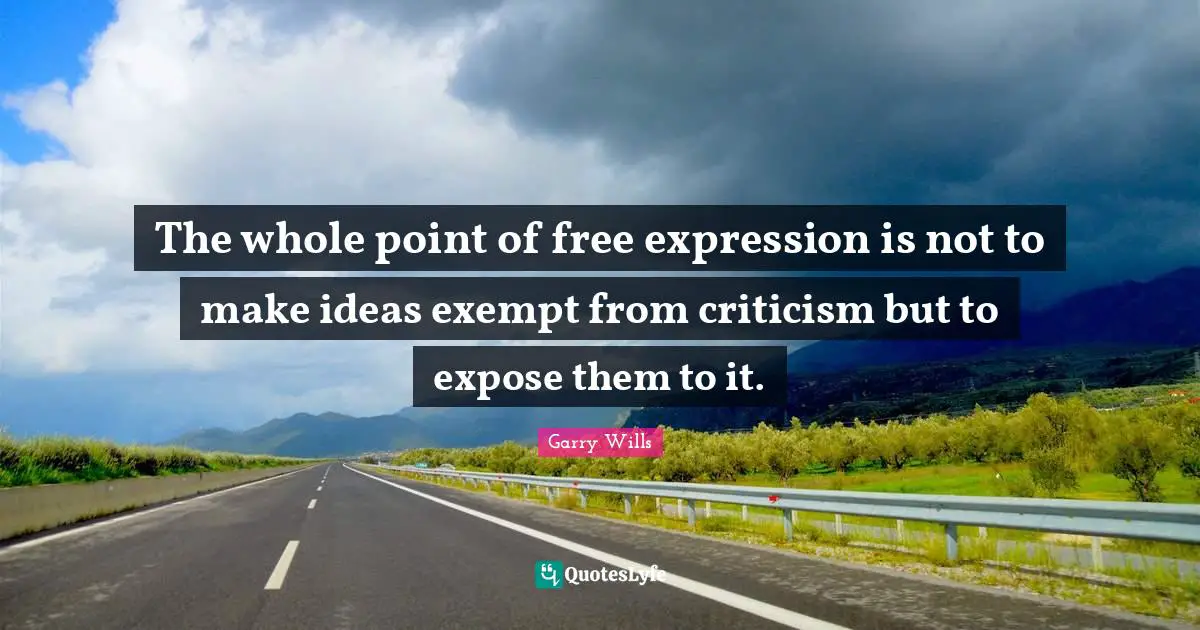 Free Expression Quotes: "The whole point of free expression is not to make ideas exempt from criticism but to expose them to it."