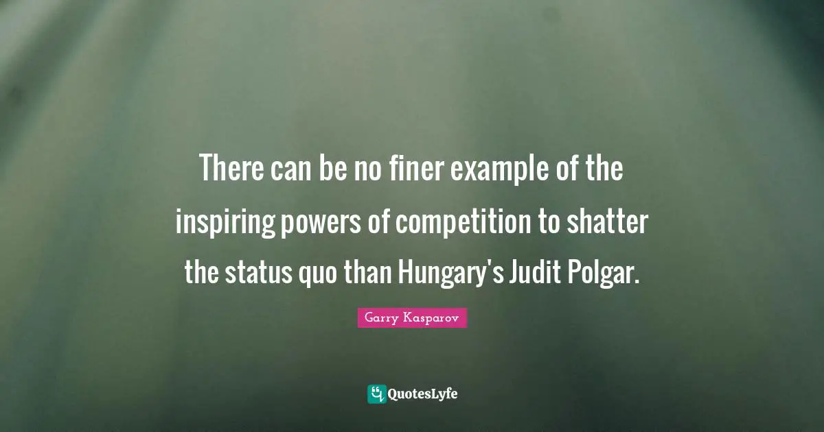 There can be no finer example of the inspiring powers of competition to shatter the status quo than Hungary's Judit Polgar.