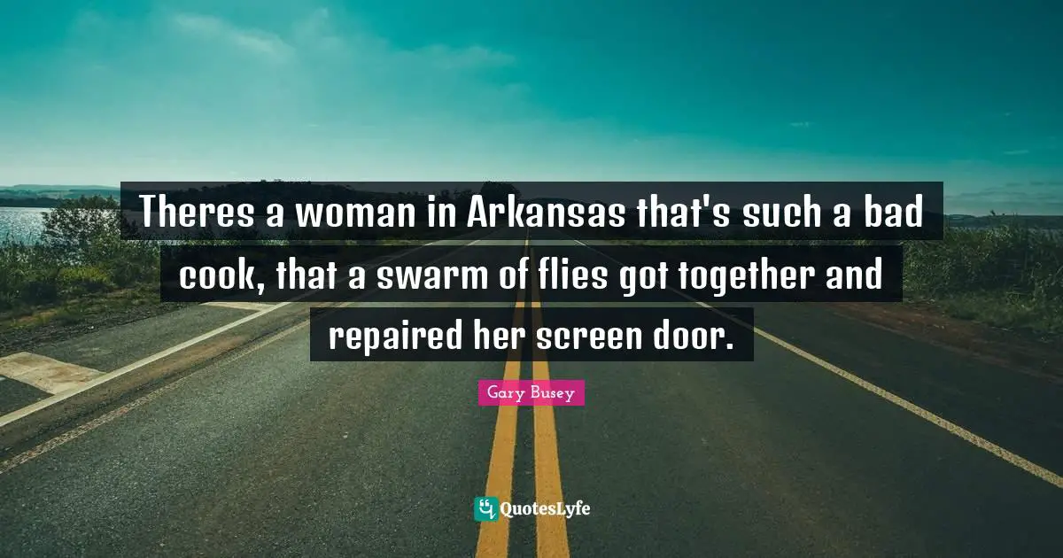 Arkansas Quotes: "Theres a woman in Arkansas that's such a bad cook, that a swarm of flies got together and repaired her screen door."