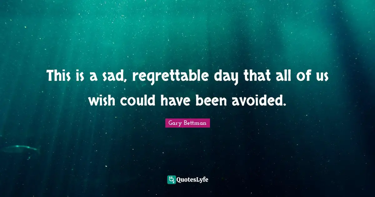Could Have Been Quotes: "This is a sad, regrettable day that all of us wish could have been avoided."
