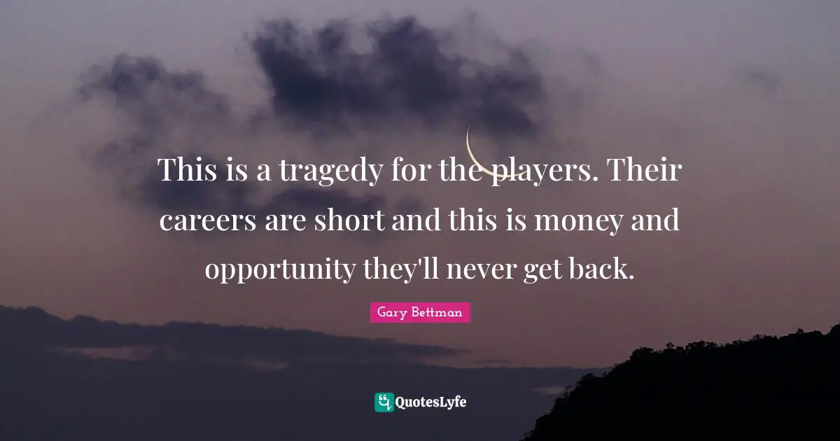 This is a tragedy for the players. Their careers are short and this is money and opportunity they'll never get back.