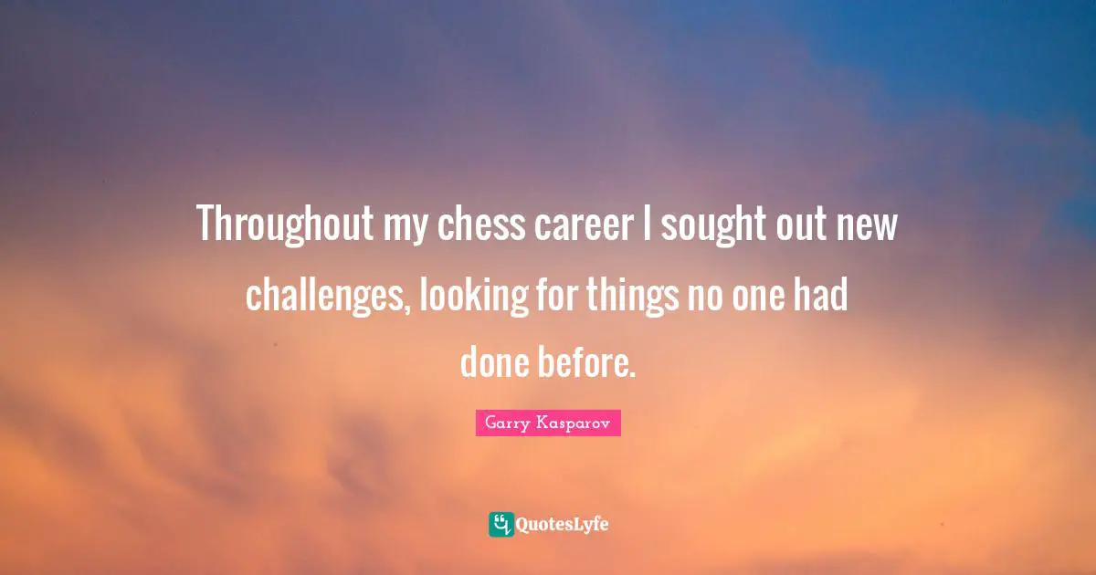Throughout my chess career I sought out new challenges, looking for things no one had done before.