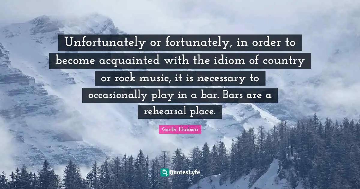 Bars Quotes: "Unfortunately or fortunately, in order to become acquainted with the idiom of country or rock music, it is necessary to occasionally play in a bar. Bars are a rehearsal place."