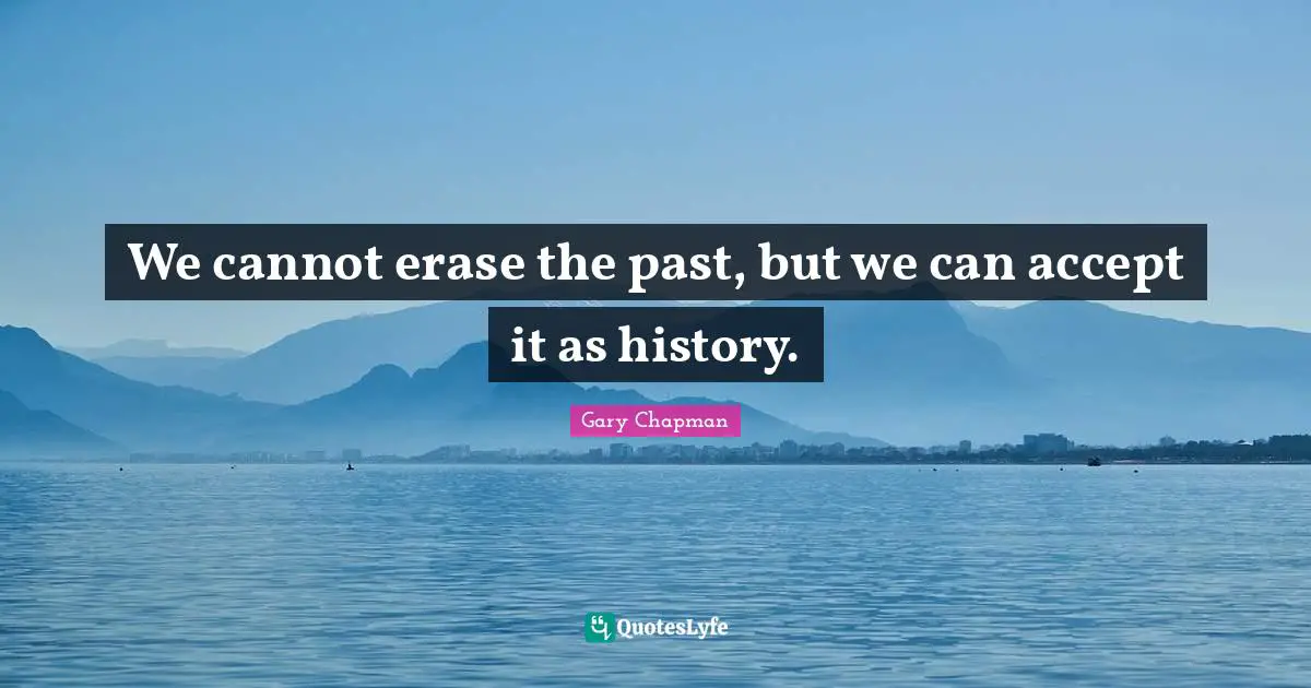 We cannot erase the past, but we can accept it as history.