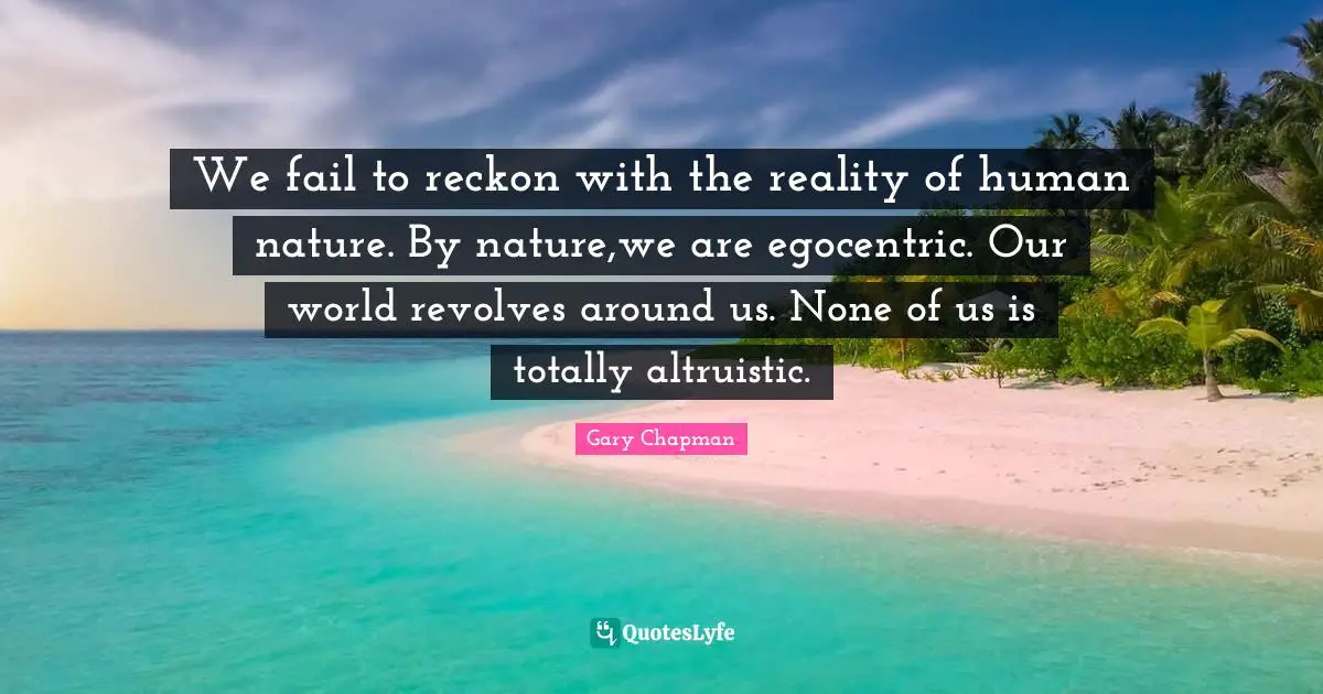 R.Chapman Quotes: "We fail to reckon with the reality of human nature. By nature,we are egocentric. Our world revolves around us. None of us is totally altruistic."