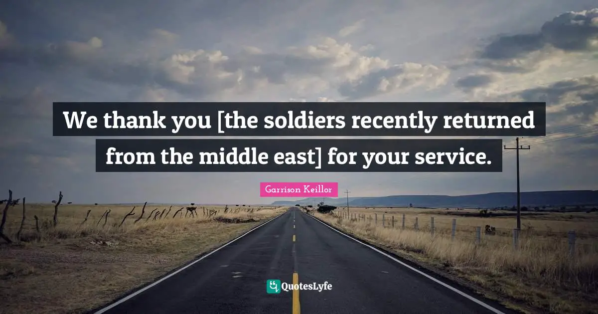 We thank you [the soldiers recently returned from the middle east] for your service.