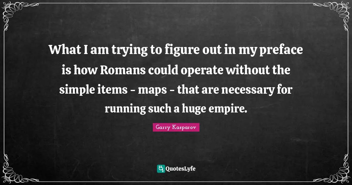 What I am trying to figure out in my preface is how Romans could operate without the simple items - maps - that are necessary for running such a huge empire.