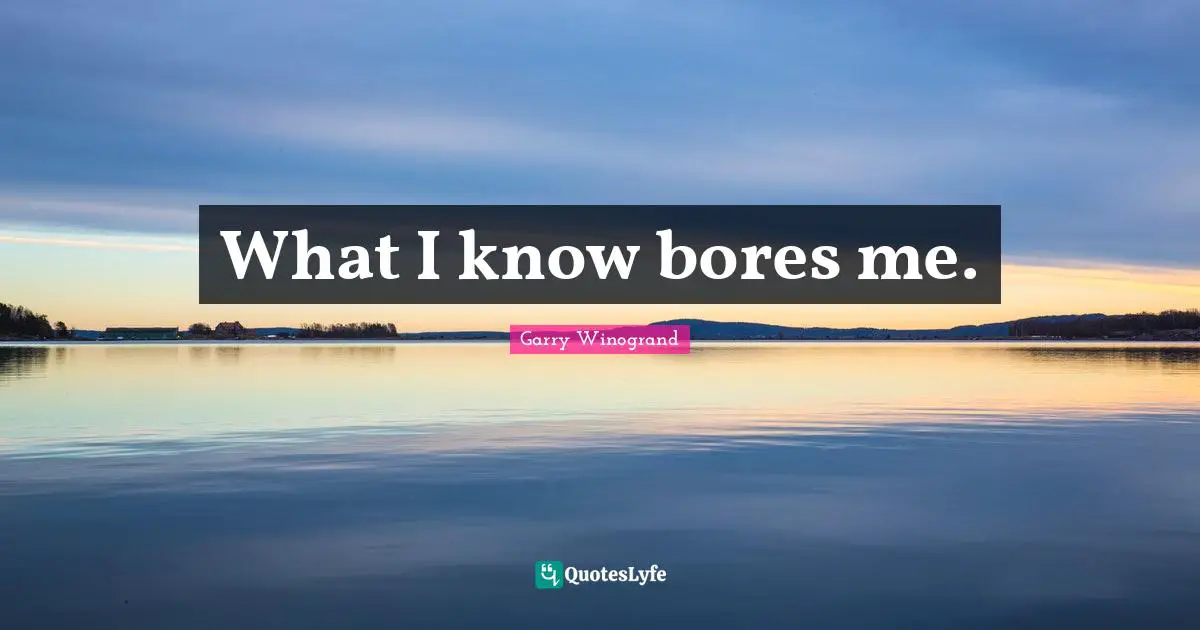 What I know bores me.