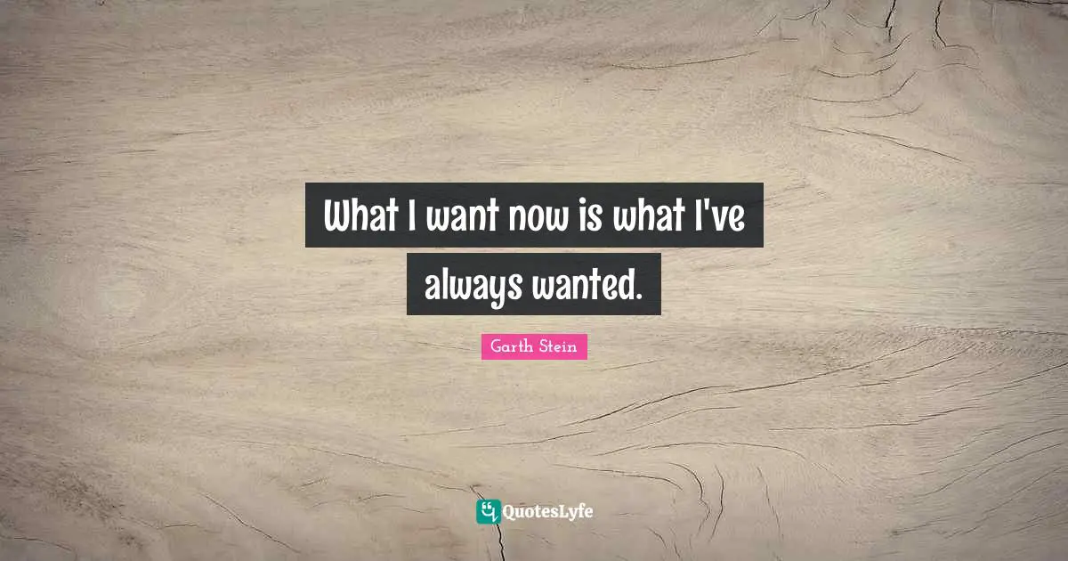 What I want now is what I've always wanted.