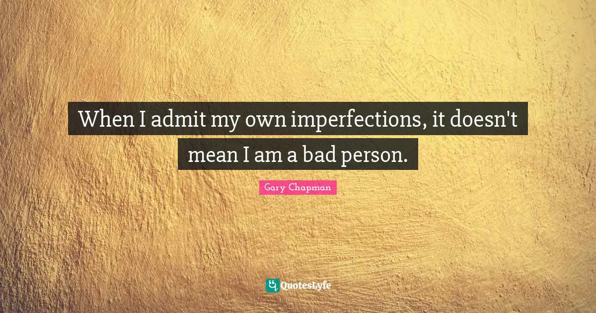 When I admit my own imperfections, it doesn't mean I am a bad person.