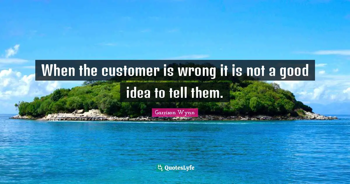 When the customer is wrong it is not a good idea to tell them.