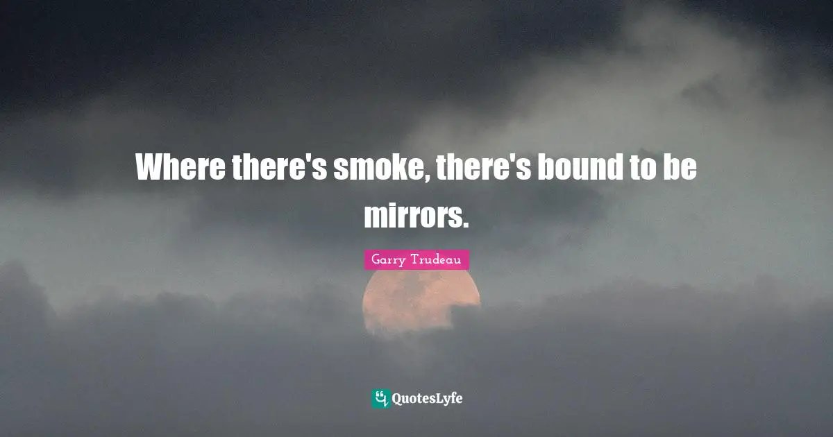 Where there's smoke, there's bound to be mirrors.