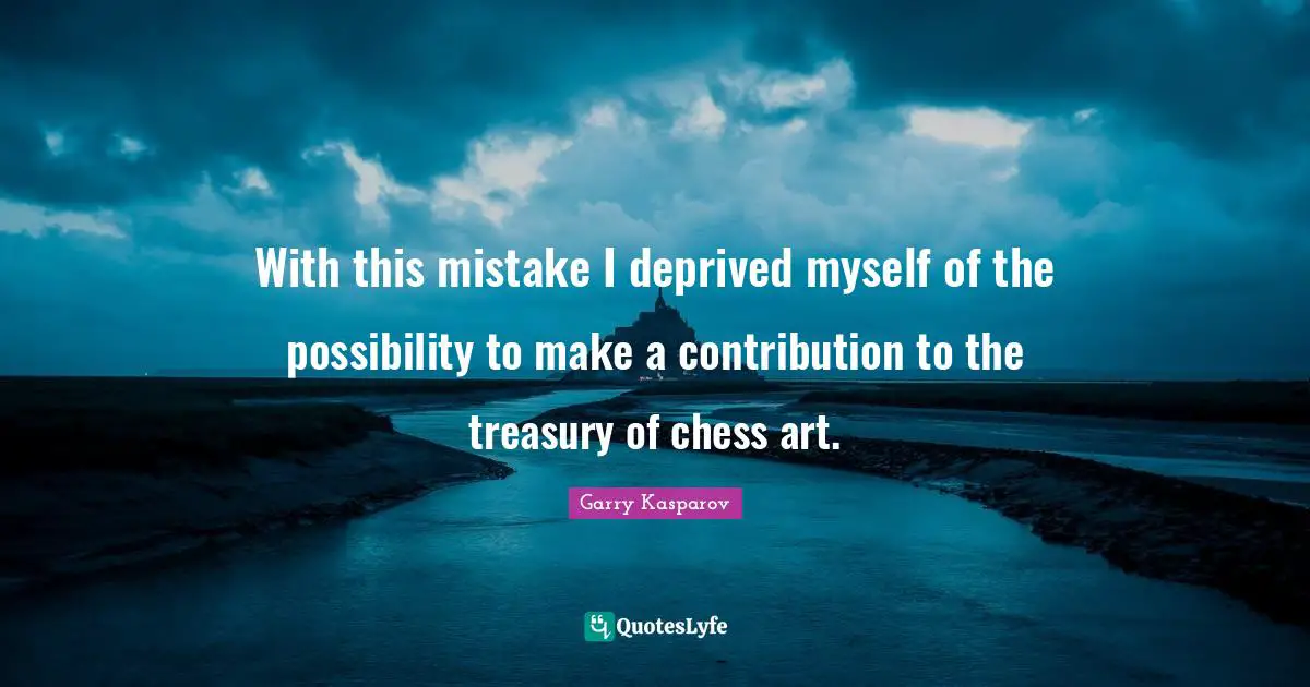 With this mistake I deprived myself of the possibility to make a contribution to the treasury of chess art.