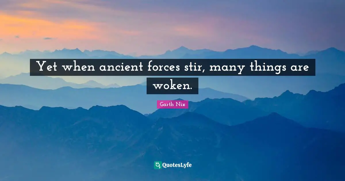 Yet when ancient forces stir, many things are woken.