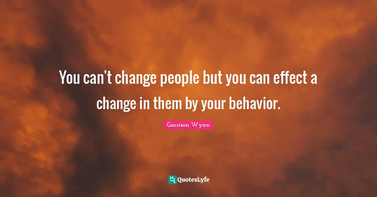 Can T Change People Quotes: "You can't change people but you can effect a change in them by your behavior."