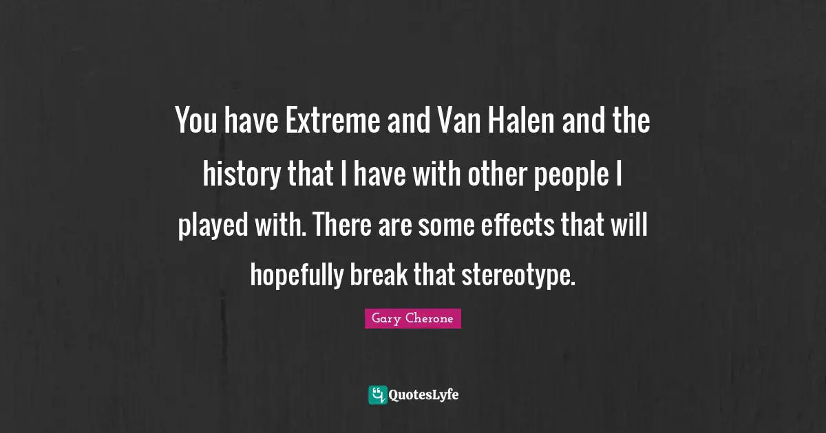 Gary Cherone Quotes: "You have Extreme and Van Halen and the history that I have with other people I played with. There are some effects that will hopefully break that stereotype."