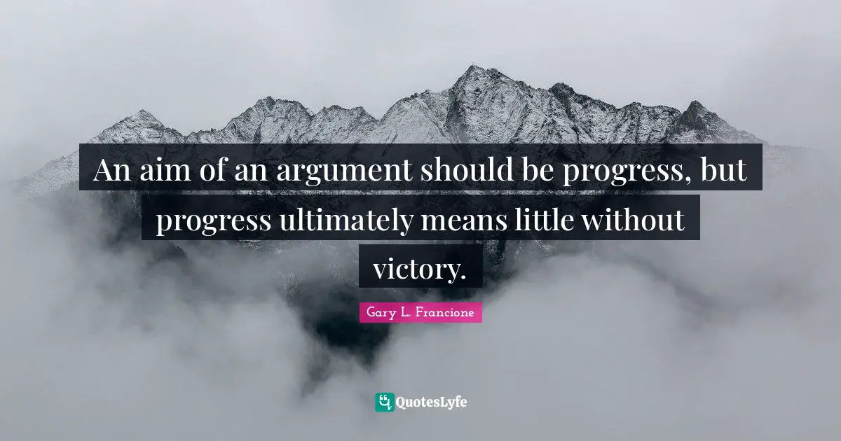 An aim of an argument should be progress, but progress ultimately means little without victory.