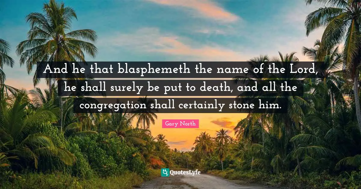 And he that blasphemeth the name of the Lord, he shall surely be put to death, and all the congregation shall certainly stone him.
