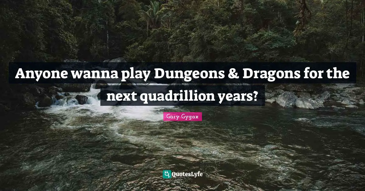 Gary Gygax Quotes: "Anyone wanna play Dungeons & Dragons for the next quadrillion years?"