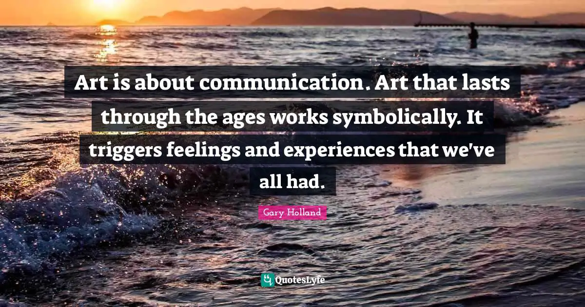 Art is about communication. Art that lasts through the ages works symbolically. It triggers feelings and experiences that we've all had.