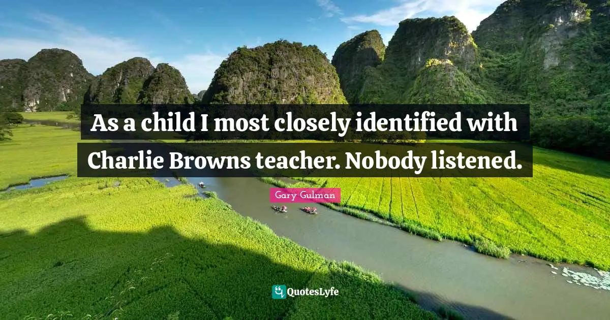 As a child I most closely identified with Charlie Browns teacher. Nobody listened.