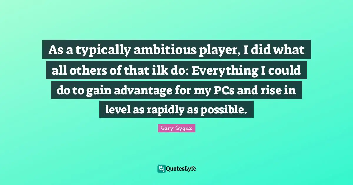 Gary Gygax Quotes: "As a typically ambitious player, I did what all others of that ilk do: Everything I could do to gain advantage for my PCs and rise in level as rapidly as possible."