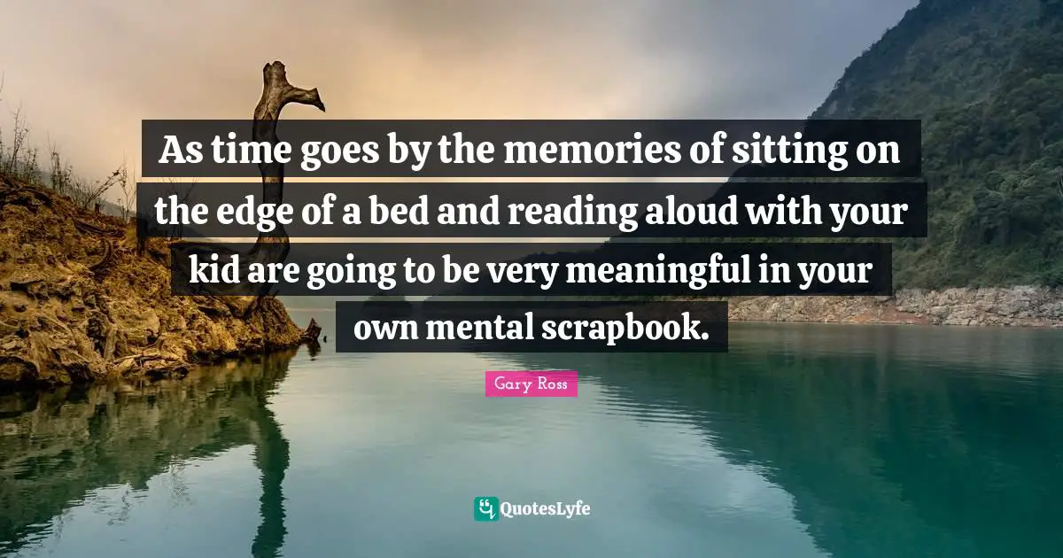 Time Goes By Quotes: "As time goes by the memories of sitting on the edge of a bed and reading aloud with your kid are going to be very meaningful in your own mental scrapbook."