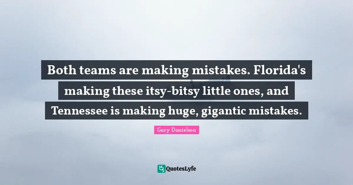 Both teams are making mistakes. Florida's making these itsy-bitsy little ones, and Tennessee is making huge, gigantic mistakes.