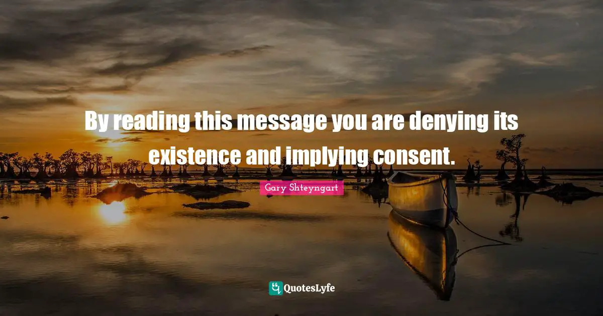 By reading this message you are denying its existence and implying consent.