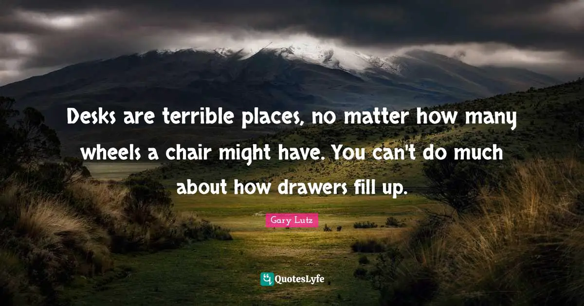 Desks are terrible places, no matter how many wheels a chair might have. You can't do much about how drawers fill up.